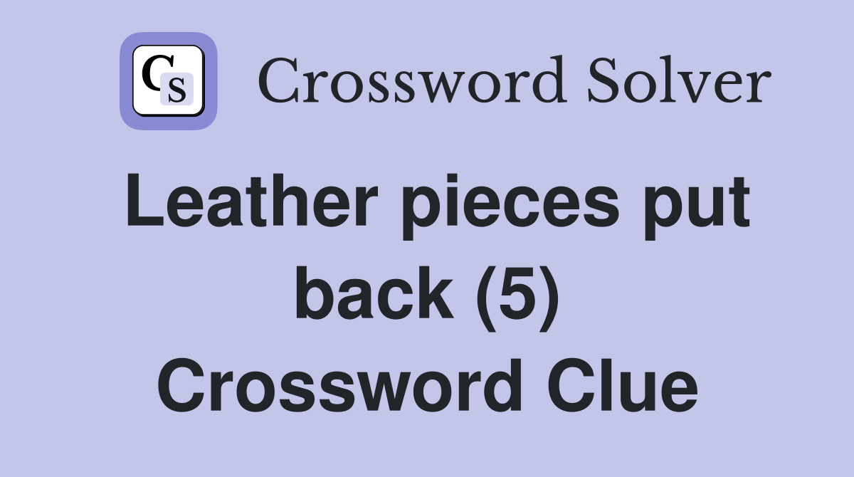 Leather pieces put back (5) Crossword Clue Answers Crossword Solver